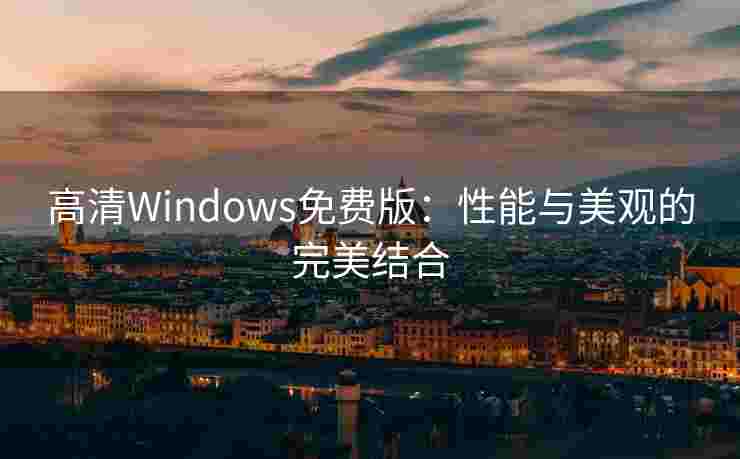 高清Windows免费版：性能与美观的完美结合