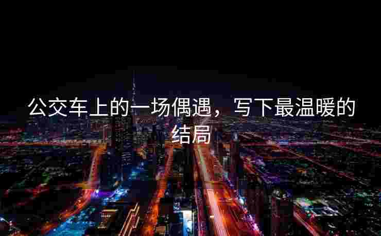 公交车上的一场偶遇，写下最温暖的结局