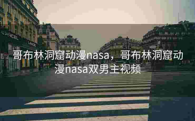 哥布林洞窟动漫nasa，哥布林洞窟动漫nasa双男主视频