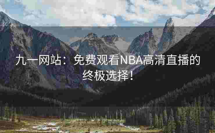 九一网站：免费观看NBA高清直播的终极选择！