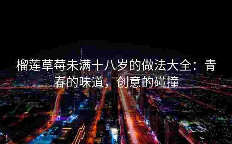 榴莲草莓未满十八岁的做法大全：青春的味道，创意的碰撞