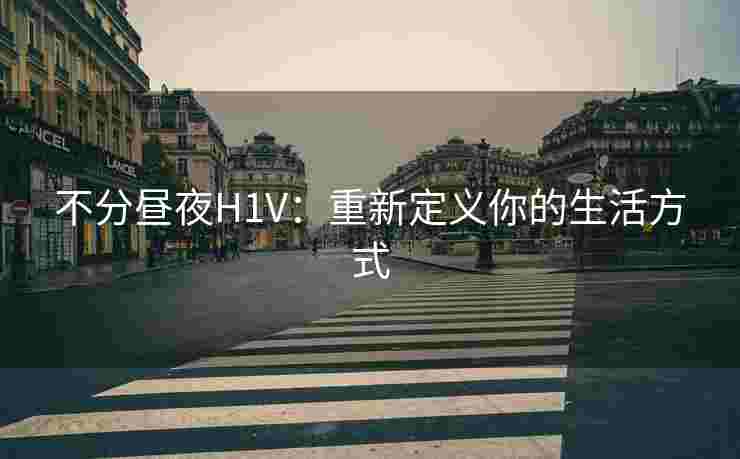 不分昼夜H1V:重新定义你的生活方式 不分昼夜H1V:重新定义你的生活方式