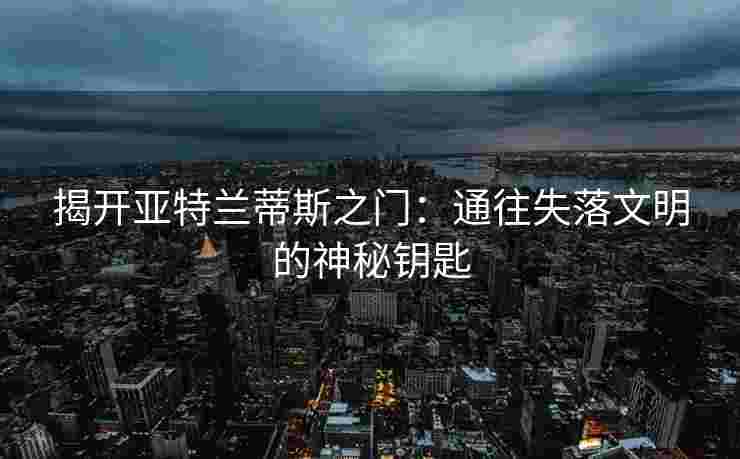揭开亚特兰蒂斯之门：通往失落文明的神秘钥匙