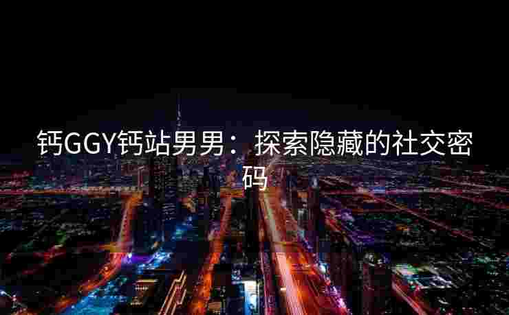 钙GGY钙站男男：探索隐藏的社交密码
