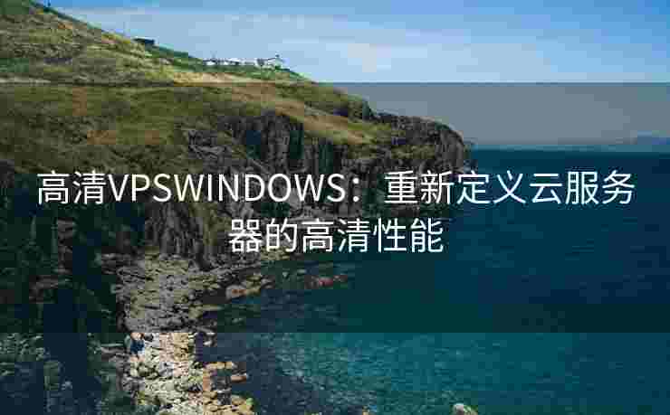 高清VPSWINDOWS：重新定义云服务器的高清性能