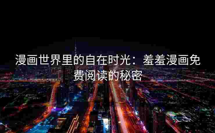 漫画世界里的自在时光：羞羞漫画免费阅读的秘密